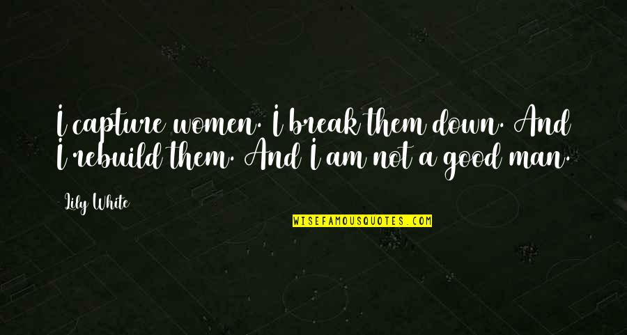 Am A Good Man Quotes By Lily White: I capture women. I break them down. And