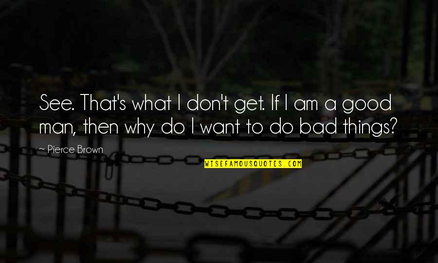 Am A Good Man Quotes By Pierce Brown: See. That's what I don't get. If I Am A Good Man Quotes By Pierce Brown: See. That's what I don't get. If I