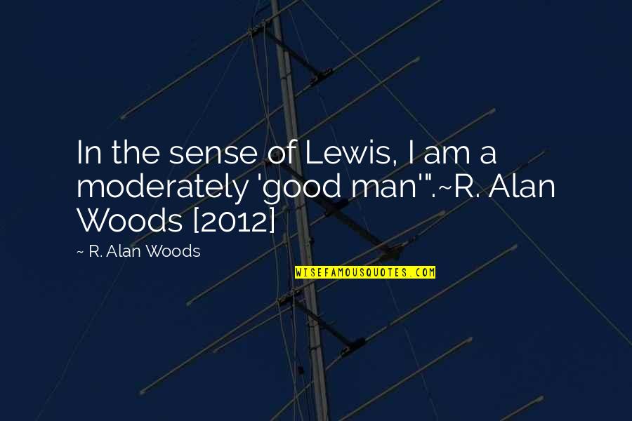 Am A Good Man Quotes By R. Alan Woods: In the sense of Lewis, I am a