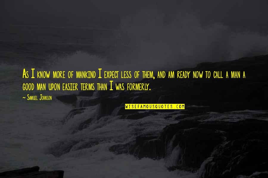 Am A Good Man Quotes By Samuel Johnson: As I know more of mankind I expect Am A Good Man Quotes By Samuel Johnson: As I know more of mankind I expect