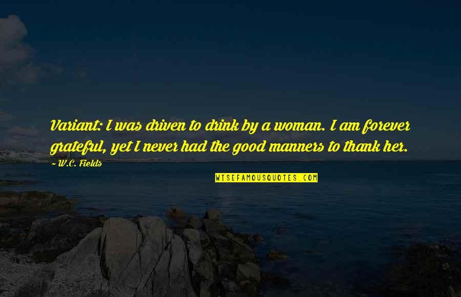 Am A Good Man Quotes By W.C. Fields: Variant: I was driven to drink by a Am A Good Man Quotes By W.C. Fields: Variant: I was driven to drink by a