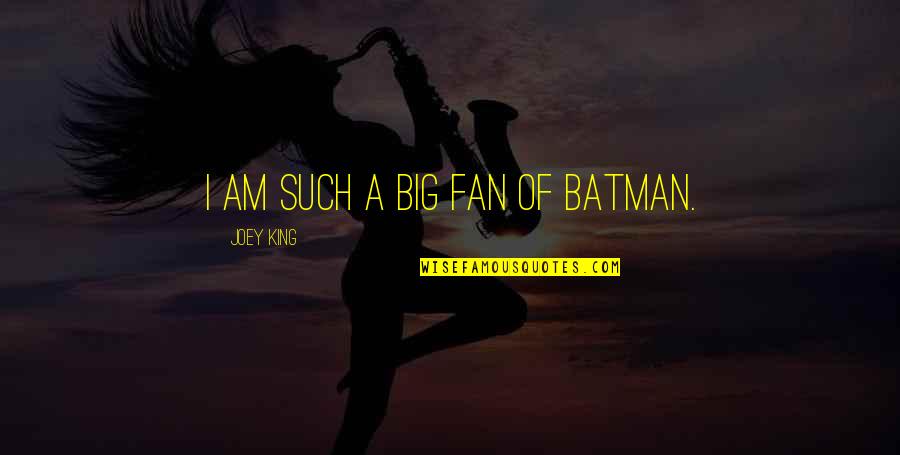 Am A King Quotes By Joey King: I am such a big fan of Batman. Am A King Quotes By Joey King: I am such a big fan of Batman.