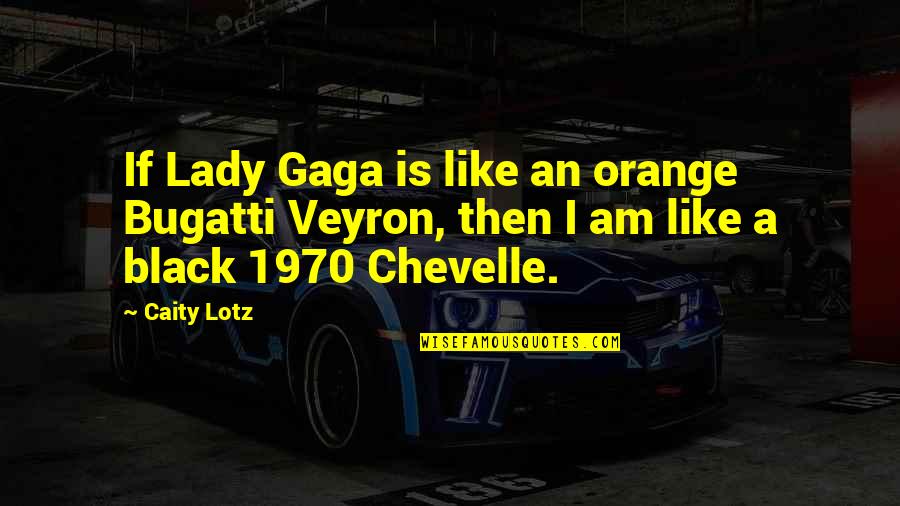 Am A Lady Quotes By Caity Lotz: If Lady Gaga is like an orange Bugatti