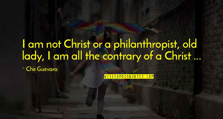 Am A Lady Quotes By Che Guevara: I am not Christ or a philanthropist, old
