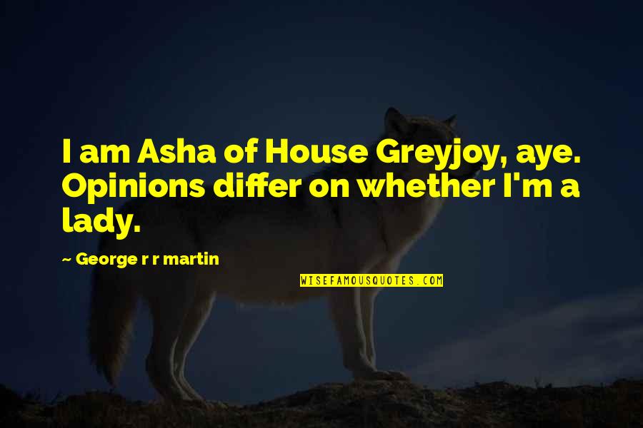 Am A Lady Quotes By George R R Martin: I am Asha of House Greyjoy, aye. Opinions