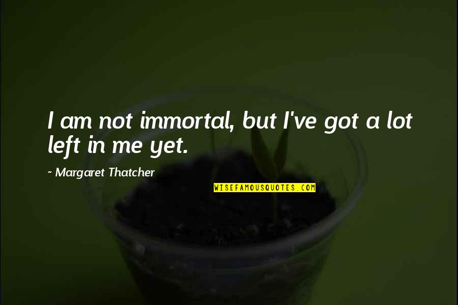 Am A Lady Quotes By Margaret Thatcher: I am not immortal, but I've got a