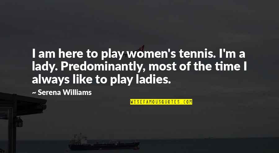 Am A Lady Quotes By Serena Williams: I am here to play women's tennis. I'm