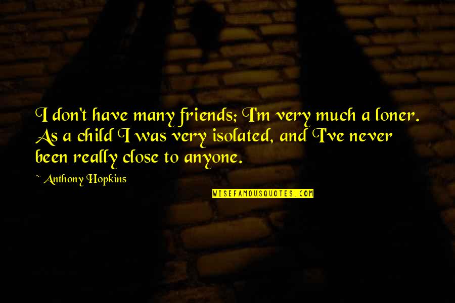 Am A Loner Quotes By Anthony Hopkins: I don't have many friends; I'm very much