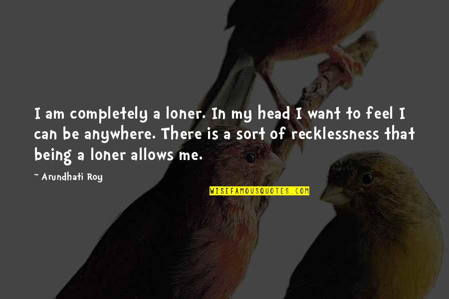 Am A Loner Quotes By Arundhati Roy: I am completely a loner. In my head