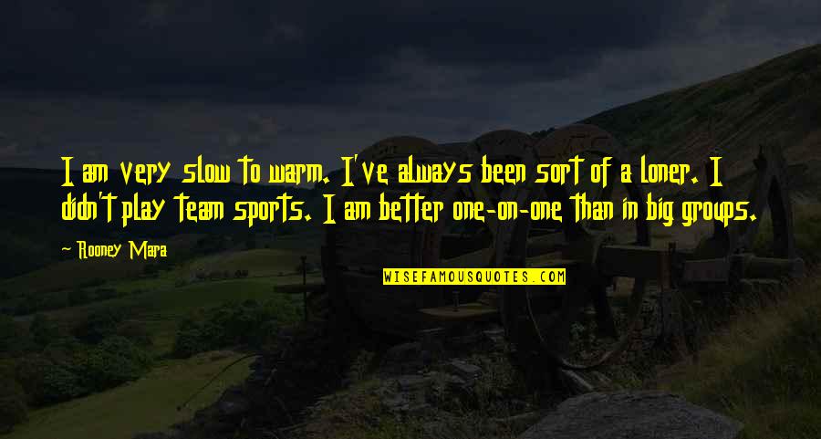 Am A Loner Quotes By Rooney Mara: I am very slow to warm. I've always