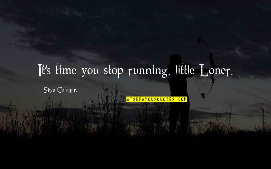 Am A Loner Quotes By Skye Callahan: It's time you stop running, little Loner.
