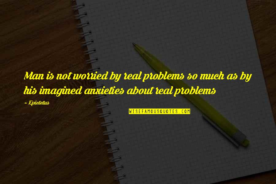 Am A Real Man Quotes By Epictetus: Man is not worried by real problems so