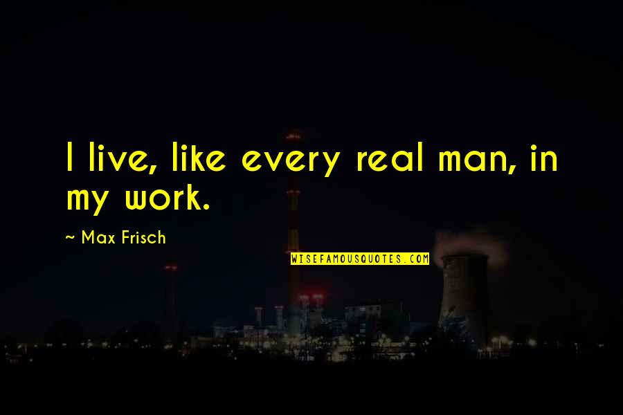 Am A Real Man Quotes By Max Frisch: I live, like every real man, in my