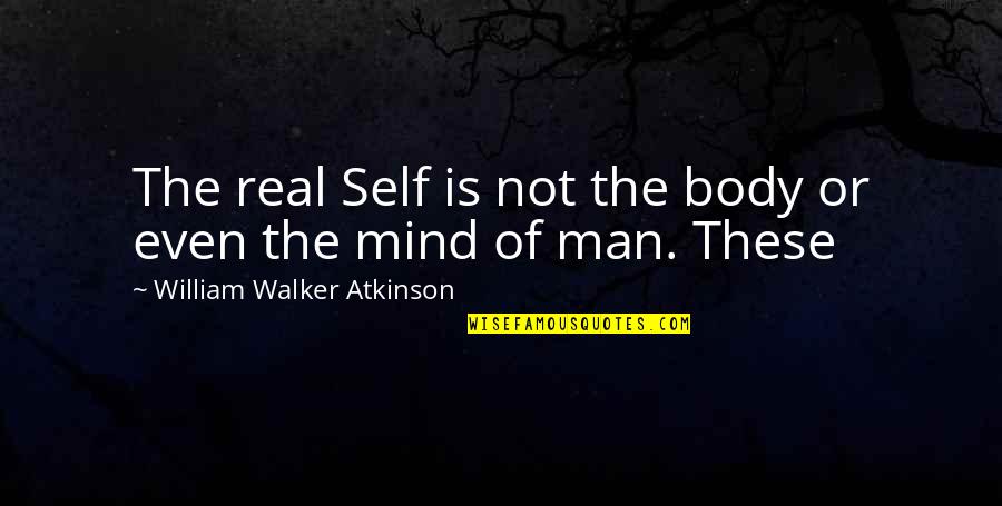 Am A Real Man Quotes By William Walker Atkinson: The real Self is not the body or