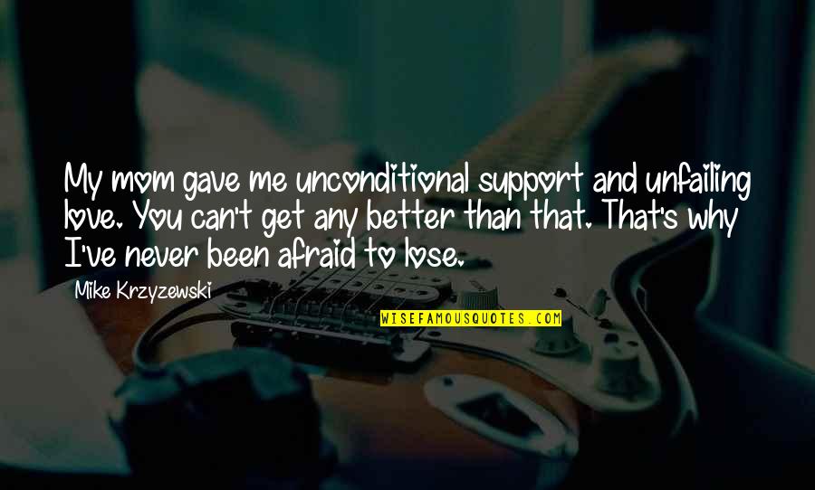 Am Afraid To Lose You Quotes By Mike Krzyzewski: My mom gave me unconditional support and unfailing Am Afraid To Lose You Quotes By Mike Krzyzewski: My mom gave me unconditional support and unfailing