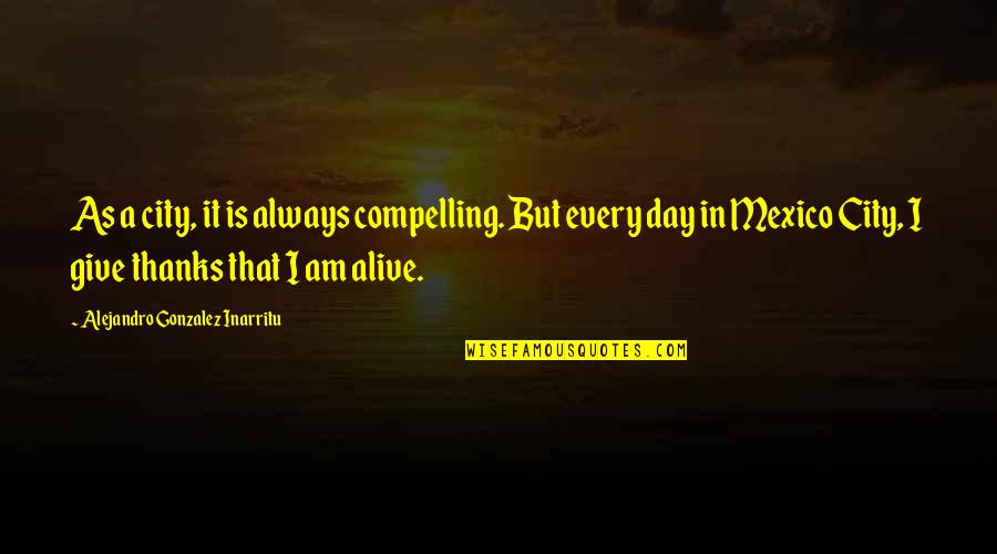 Am Alive Quotes By Alejandro Gonzalez Inarritu: As a city, it is always compelling. But Am Alive Quotes By Alejandro Gonzalez Inarritu: As a city, it is always compelling. But