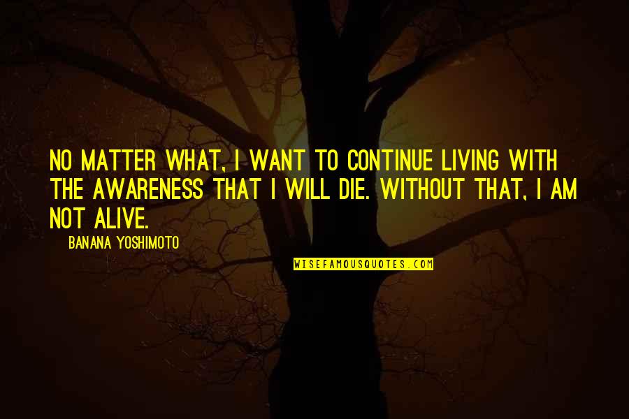 Am Alive Quotes By Banana Yoshimoto: No matter what, I want to continue living Am Alive Quotes By Banana Yoshimoto: No matter what, I want to continue living