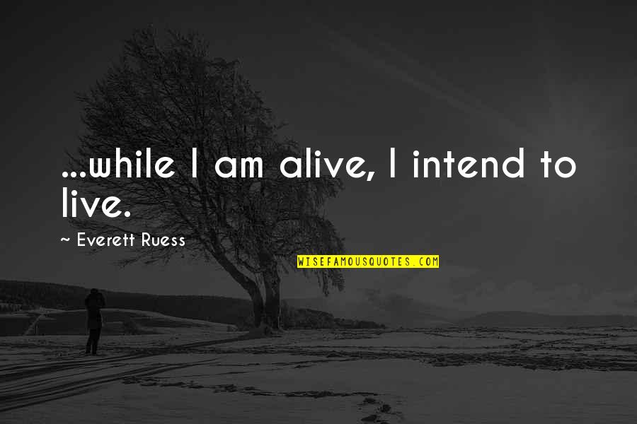 Am Alive Quotes By Everett Ruess: ...while I am alive, I intend to live. Am Alive Quotes By Everett Ruess: ...while I am alive, I intend to live.
