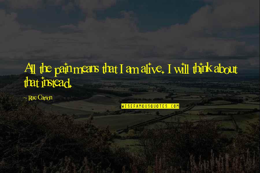 Am Alive Quotes By Rae Carson: All the pain means that I am alive.
