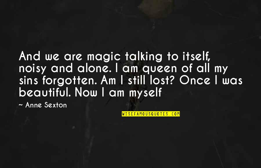 Am All Alone Quotes By Anne Sexton: And we are magic talking to itself, noisy