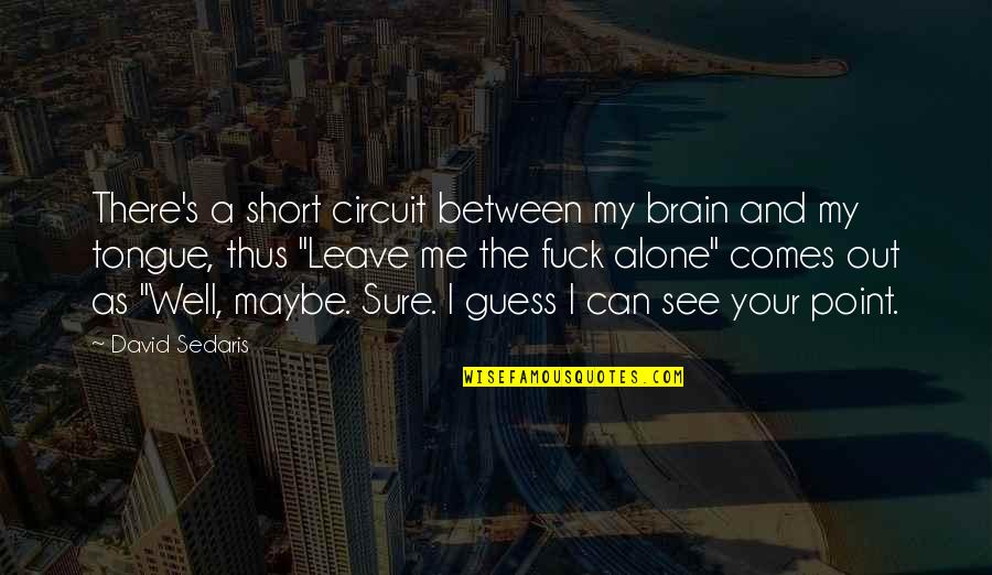 Am All Alone Quotes By David Sedaris: There's a short circuit between my brain and