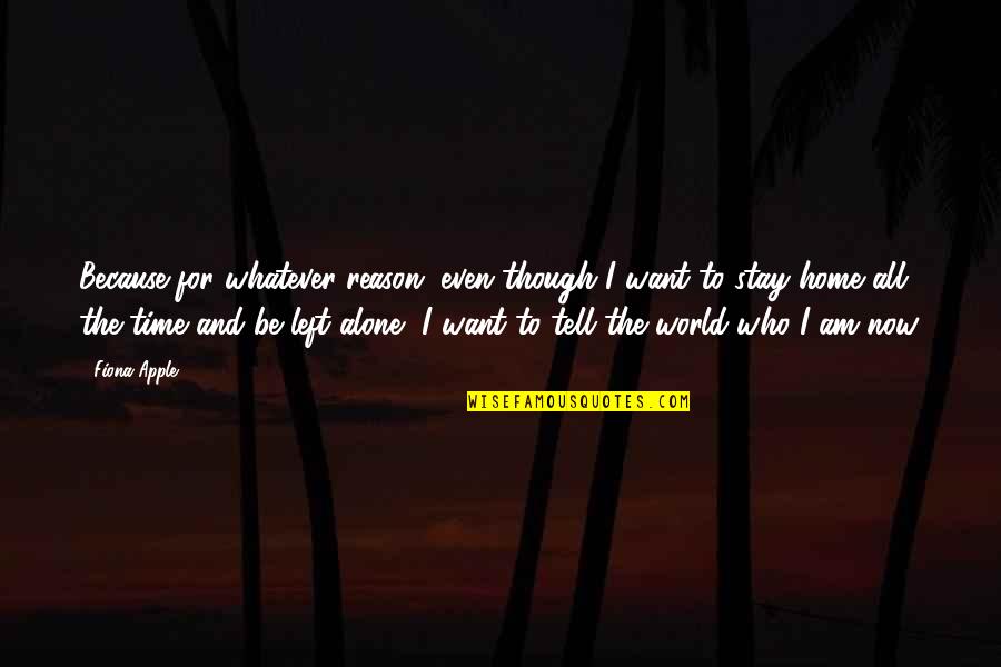 Am All Alone Quotes By Fiona Apple: Because for whatever reason, even though I want