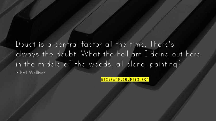 Am All Alone Quotes By Neil Welliver: Doubt is a central factor all the time.