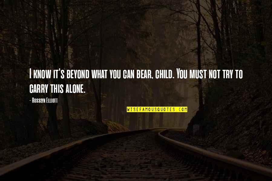 Am All Alone Quotes By Rosslyn Elliott: I know it's beyond what you can bear,