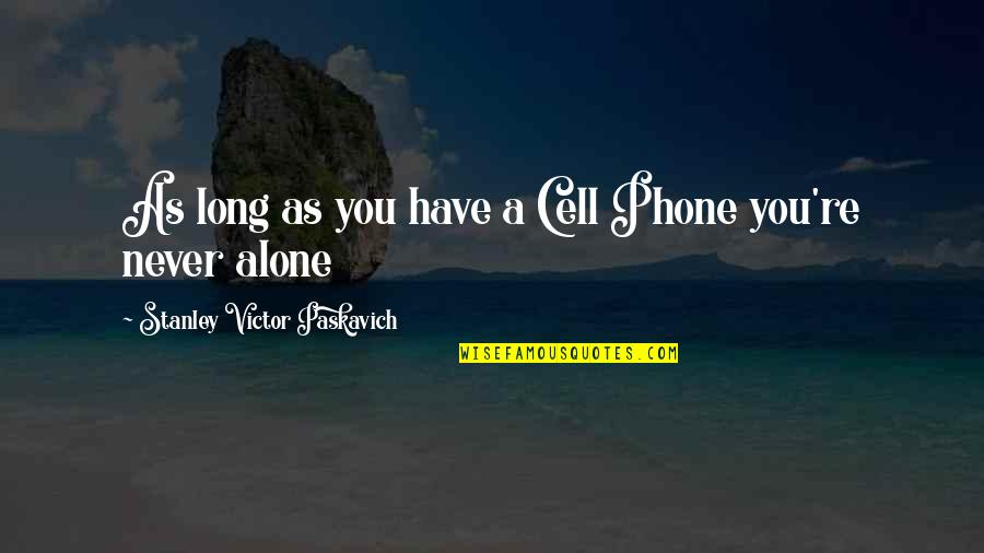 Am All Alone Quotes By Stanley Victor Paskavich: As long as you have a Cell Phone