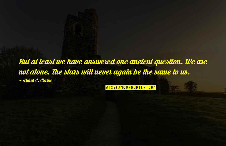 Am Alone Again Quotes By Arthur C. Clarke: But at least we have answered one ancient