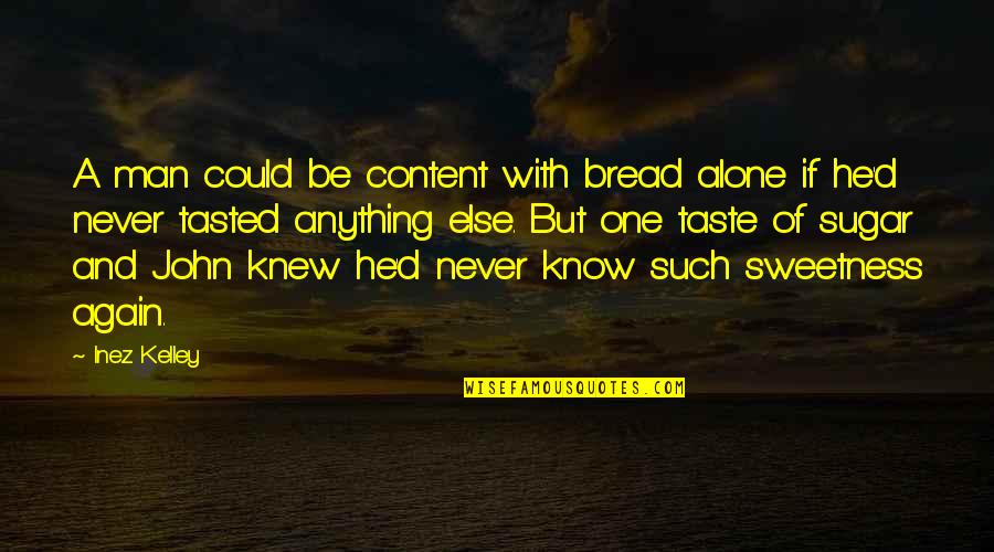 Am Alone Again Quotes By Inez Kelley: A man could be content with bread alone