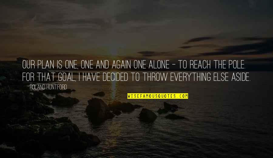 Am Alone Again Quotes By Roland Huntford: Our plan is one, one and again one