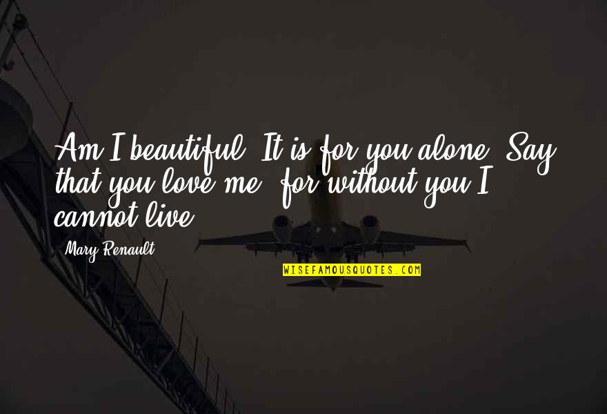Am Alone Without You Quotes By Mary Renault: Am I beautiful? It is for you alone.