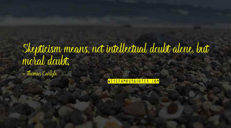 Am Alone Without You Quotes By Thomas Carlyle: Skepticism means, not intellectual doubt alone, but moral