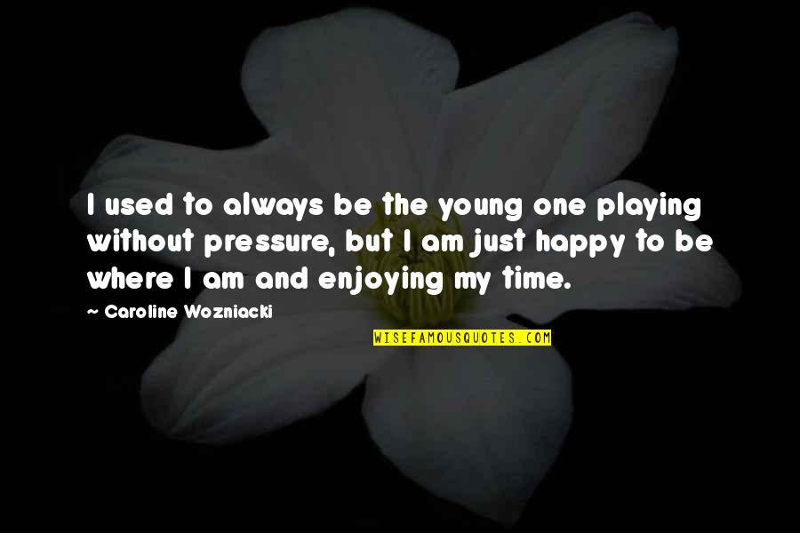 Am Always Happy Quotes By Caroline Wozniacki: I used to always be the young one