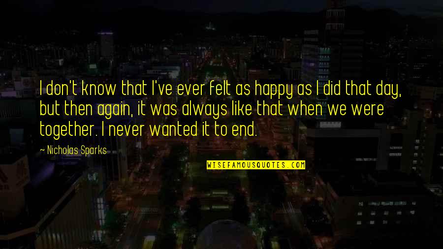 Am Always Happy Quotes By Nicholas Sparks: I don't know that I've ever felt as