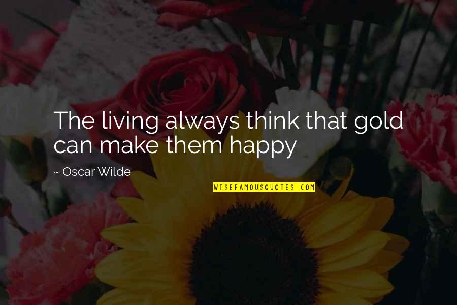 Am Always Happy Quotes By Oscar Wilde: The living always think that gold can make
