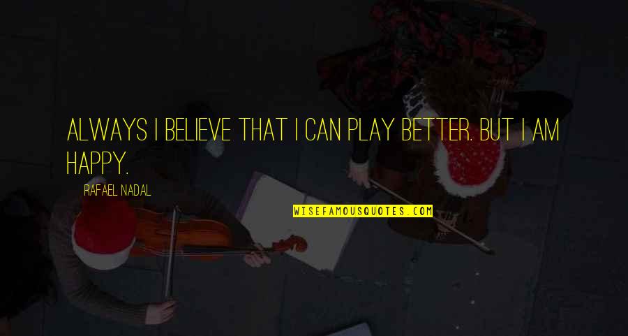 Am Always Happy Quotes By Rafael Nadal: Always I believe that I can play better.