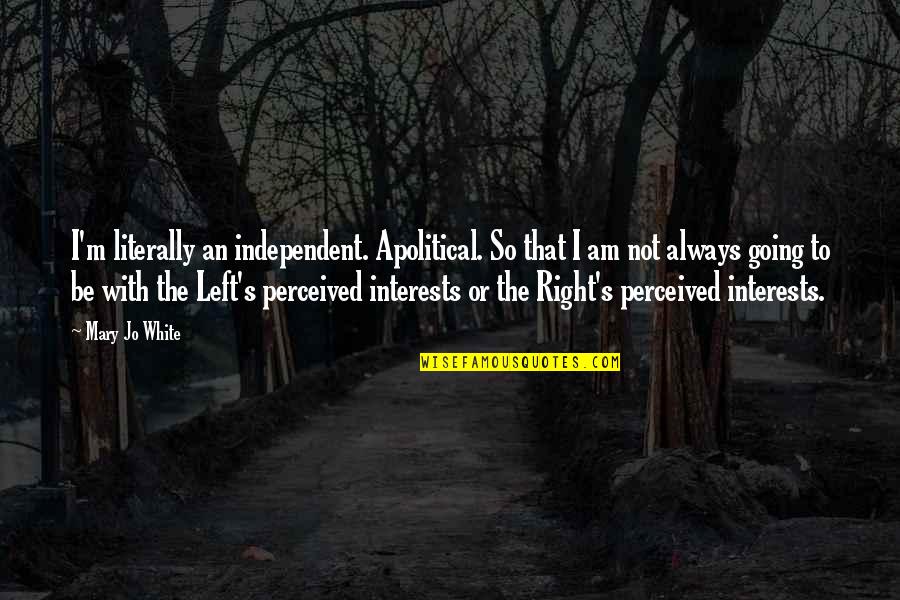 Am Always Right Quotes By Mary Jo White: I'm literally an independent. Apolitical. So that I