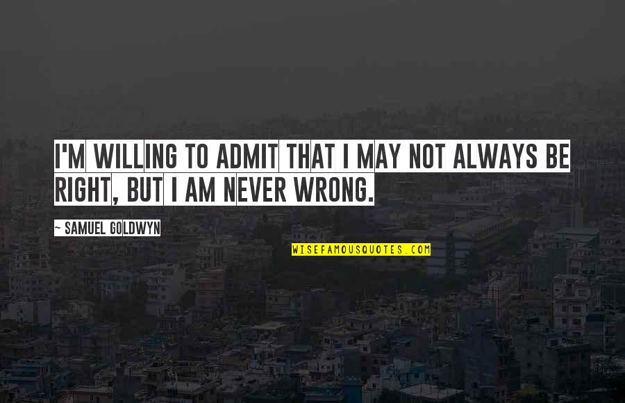 Am Always Right Quotes By Samuel Goldwyn: I'm willing to admit that I may not