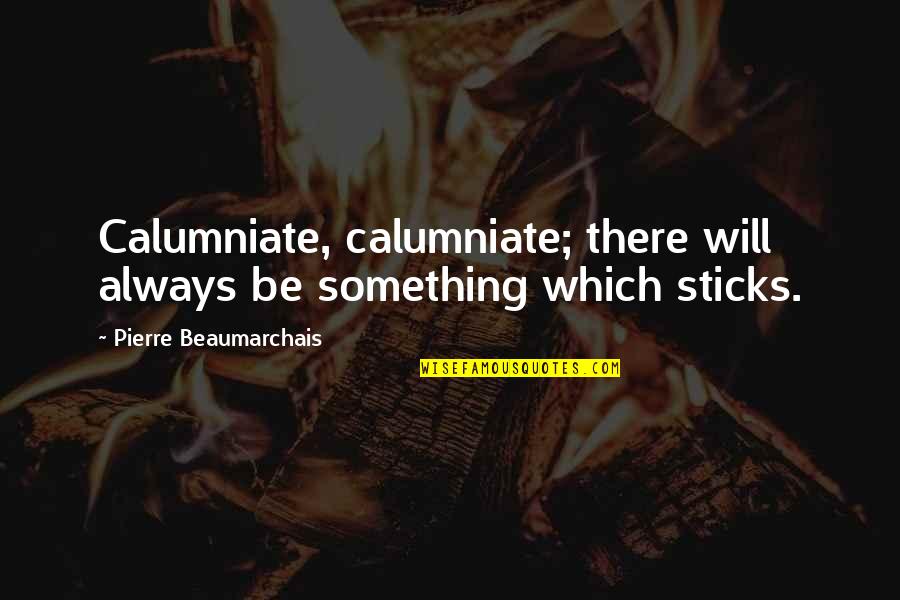 Am Always There For U Quotes By Pierre Beaumarchais: Calumniate, calumniate; there will always be something which