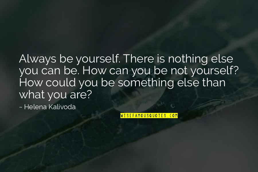 Am Always There For You Quotes By Helena Kalivoda: Always be yourself. There is nothing else you