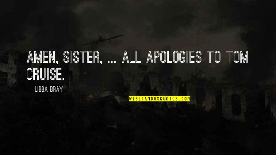 Am Apologies Quotes By Libba Bray: Amen, sister, ... All apologies to Tom Cruise. Am Apologies Quotes By Libba Bray: Amen, sister, ... All apologies to Tom Cruise.