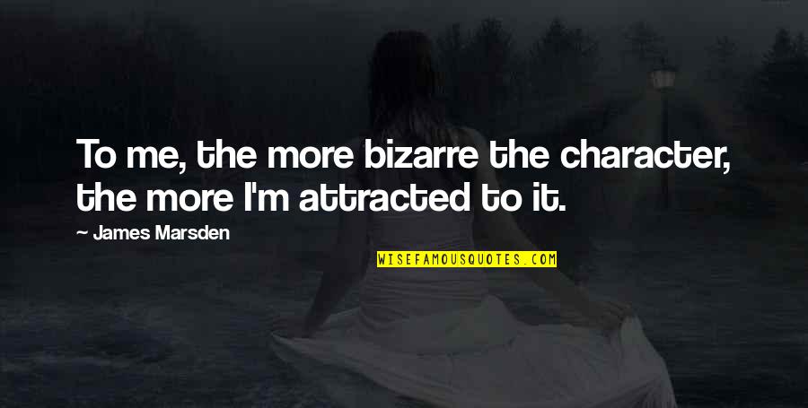 Am Attracted To You Quotes By James Marsden: To me, the more bizarre the character, the