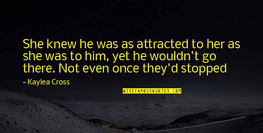 Am Attracted To You Quotes By Kaylea Cross: She knew he was as attracted to her Am Attracted To You Quotes By Kaylea Cross: She knew he was as attracted to her