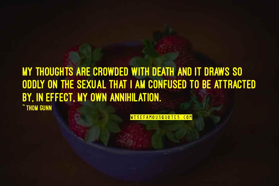 Am Attracted To You Quotes By Thom Gunn: My thoughts are crowded with death and it Am Attracted To You Quotes By Thom Gunn: My thoughts are crowded with death and it