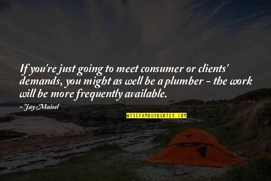 Am Available Quotes By Jay Maisel: If you're just going to meet consumer or