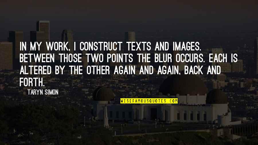 Am Back Again Quotes By Taryn Simon: In my work, I construct texts and images.