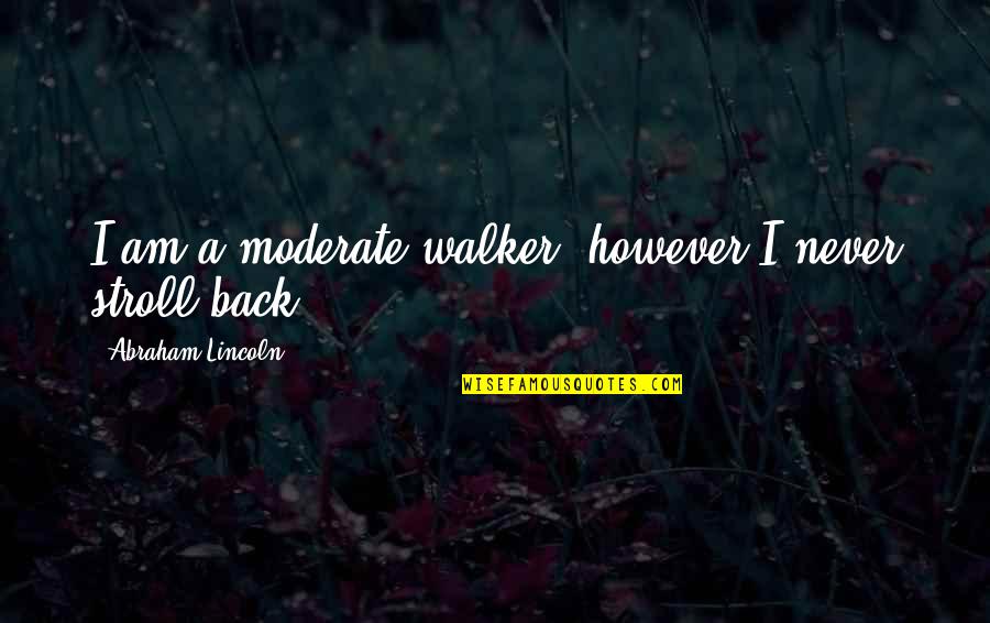 Am Back Quotes By Abraham Lincoln: I am a moderate walker, however I never