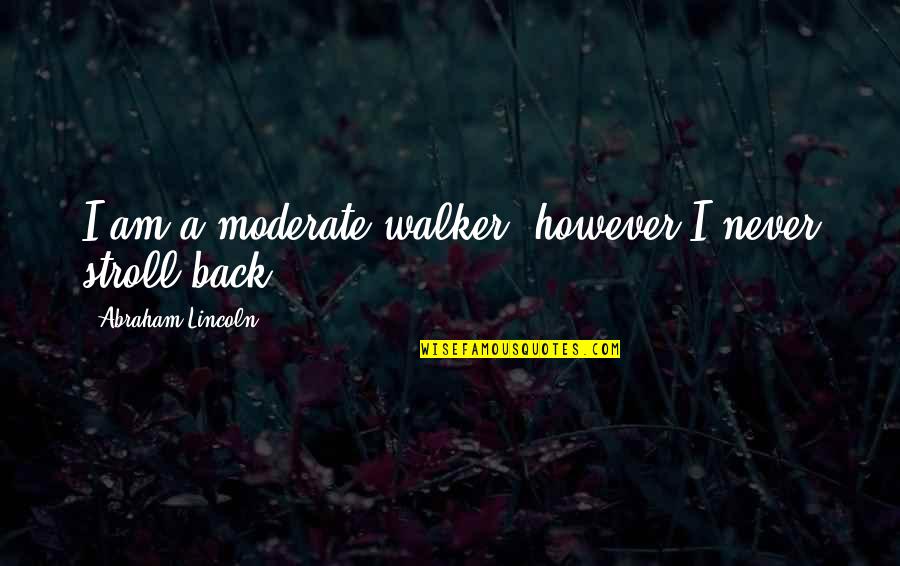 Am Back Quotes By Abraham Lincoln: I am a moderate walker, however I never Am Back Quotes By Abraham Lincoln: I am a moderate walker, however I never